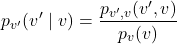 \[p_{v'}(v' \mid v) = \frac{p_{v',v}(v', v)}{p_v(v)}\]