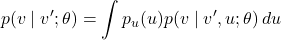 \[p(v \mid v'; \theta) = \int p_u(u)p(v \mid v', u; \theta) \, du\]