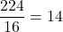 \[\frac{224}{16} = 14\]