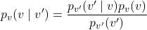 \[p_v(v \mid v') = \frac{p_{v'}(v' \mid v)p_v(v)}{p_{v'}(v')}\]