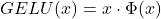 \[GELU(x)  = x  \cdot \Phi(x)\]