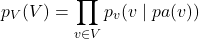 \[p_V(V) = \prod_{v \in V} p_v(v \mid pa(v))\]