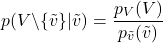 \[p(V \backslash \{ \tilde{v} \} | \tilde{v}) = \frac{p_V(V)}{p_{\tilde{v}}(\tilde{v})}\]