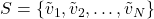 S = \{\tilde{v}_1, \tilde{v}_2, \dots, \tilde{v}_N\}