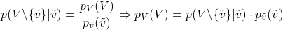 \[p(V \backslash \{ \tilde{v} \} | \tilde{v}) = \frac{p_V(V)}{p_{\tilde{v}}(\tilde{v})} \Rightarrow p_V(V) = p(V  \backslash  \{ \tilde{v} \} | \tilde{v} ) \cdot p_{\tilde{v}}(\tilde{v})\]